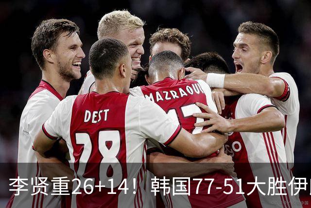 李贤重26+14！韩国77-51大胜伊朗，率先晋级决赛，中国男篮夺冠更难了
